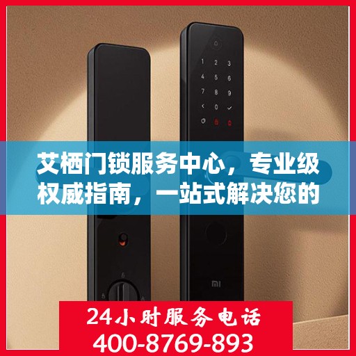 艾栖门锁服务中心，专业级权威指南，一站式解决您的锁事困扰
