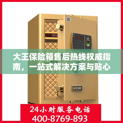 大王保险箱售后热线权威指南，一站式解决方案与贴心服务