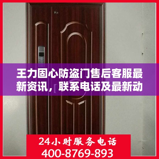 王力固心防盗门售后客服最新资讯，联系电话及最新动态一网打尽