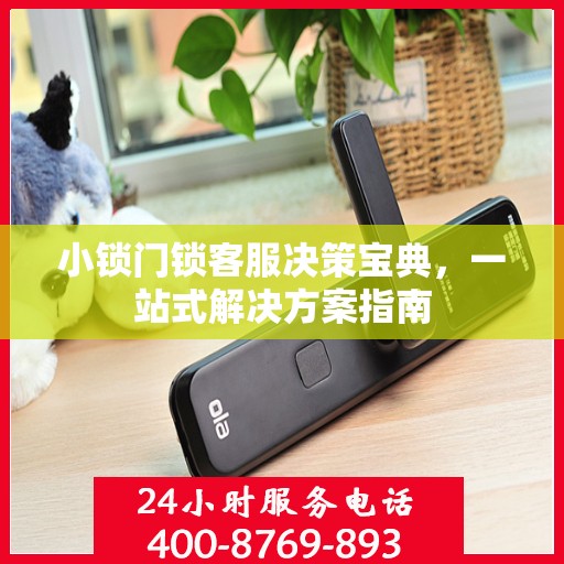 小锁门锁客服决策宝典，一站式解决方案指南