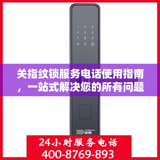 关指纹锁服务电话使用指南，一站式解决您的所有问题