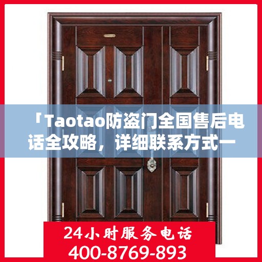 「Taotao防盗门全国售后电话全攻略，详细联系方式一网打尽」