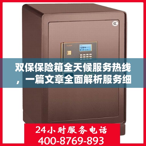 双保保险箱全天候服务热线，一篇文章全面解析服务细节