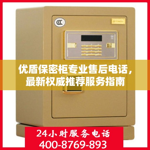 优盾保密柜专业售后电话，最新权威推荐服务指南