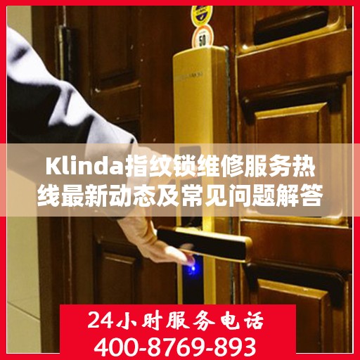 Klinda指纹锁维修服务热线最新动态及常见问题解答