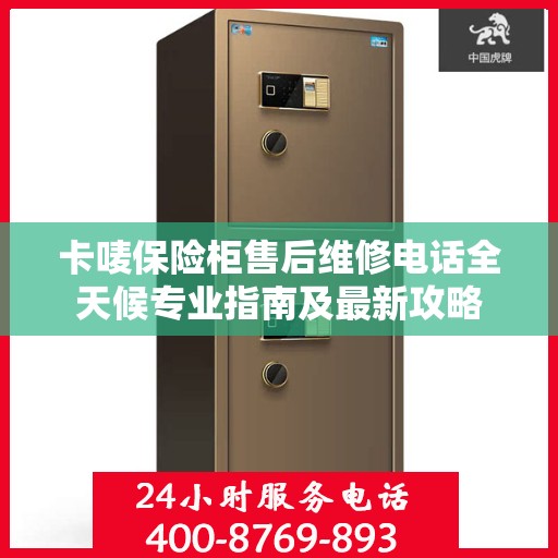 卡唛保险柜售后维修电话全天候专业指南及最新攻略