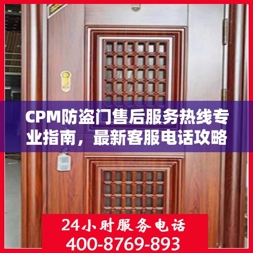 CPM防盗门售后服务热线专业指南，最新客服电话攻略