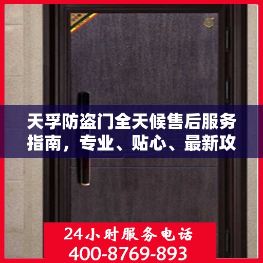 天孚防盗门全天候售后服务指南，专业、贴心、最新攻略