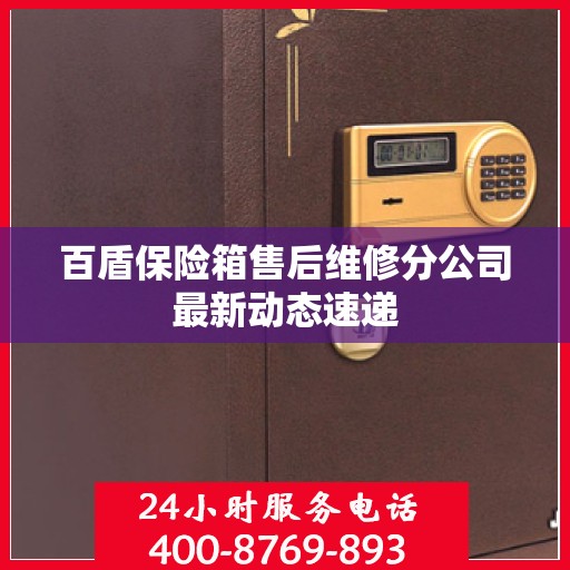 百盾保险箱售后维修分公司最新动态速递