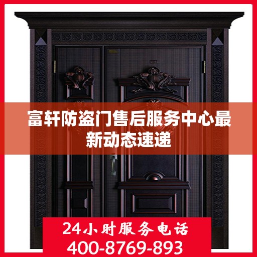 富轩防盗门售后服务中心最新动态速递