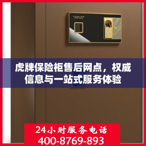 虎牌保险柜售后网点，权威信息与一站式服务体验