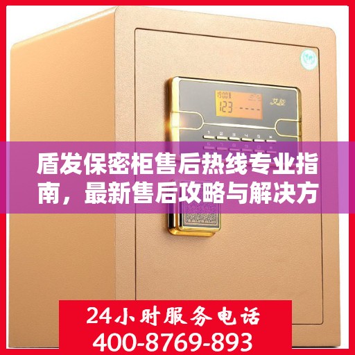 盾发保密柜售后热线专业指南，最新售后攻略与解决方案