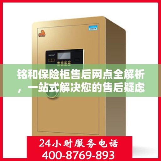 铭和保险柜售后网点全解析，一站式解决您的售后疑虑