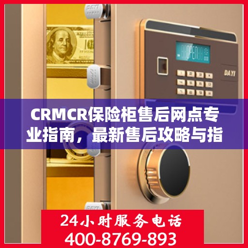 CRMCR保险柜售后网点专业指南，最新售后攻略与指南