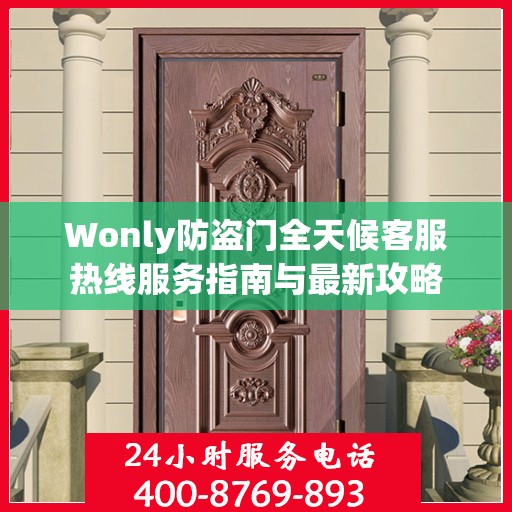 Wonly防盗门全天候客服热线服务指南与最新攻略