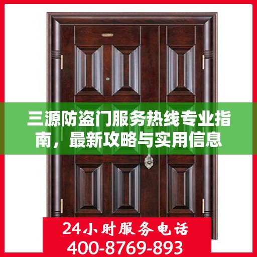 三源防盗门服务热线专业指南，最新攻略与实用信息