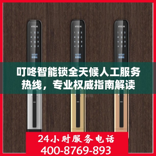 叮咚智能锁全天候人工服务热线，专业权威指南解读