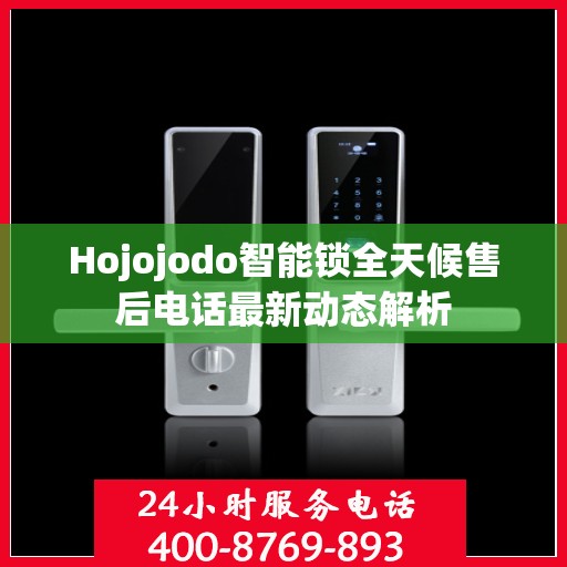 Hojojodo智能锁全天候售后电话最新动态解析