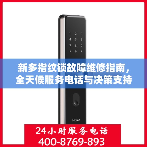 新多指纹锁故障维修指南，全天候服务电话与决策支持