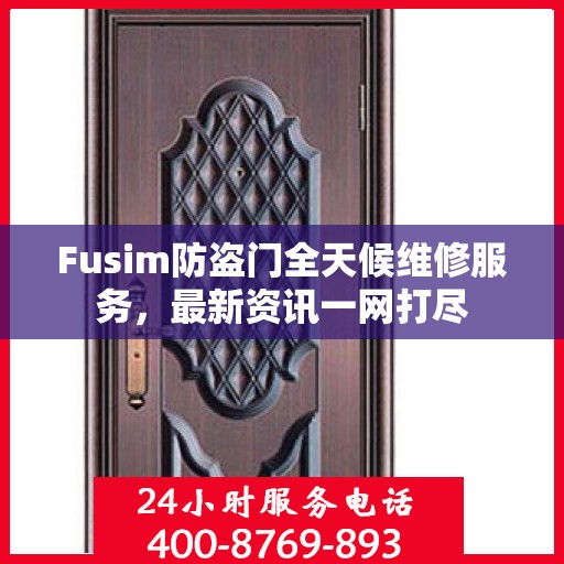 Fusim防盗门全天候维修服务，最新资讯一网打尽