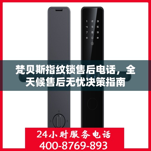 梵贝斯指纹锁售后电话，全天候售后无忧决策指南
