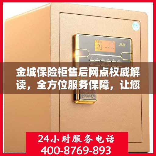 金城保险柜售后网点权威解读，全方位服务保障，让您无忧使用保险柜！