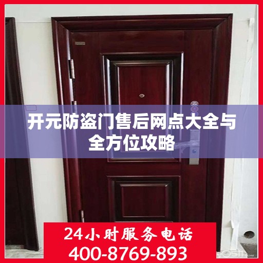 开元防盗门售后网点大全与全方位攻略