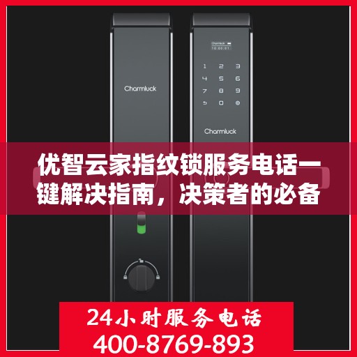 优智云家指纹锁服务电话一键解决指南，决策者的必备参考