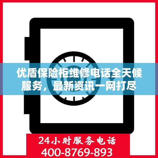 优盾保险柜维修电话全天候服务，最新资讯一网打尽
