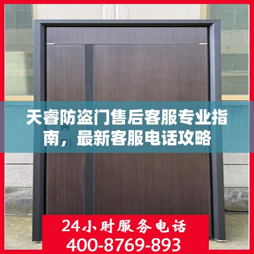 天睿防盗门售后客服专业指南，最新客服电话攻略