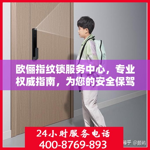 欧俪指纹锁服务中心，专业权威指南，为您的安全保驾护航