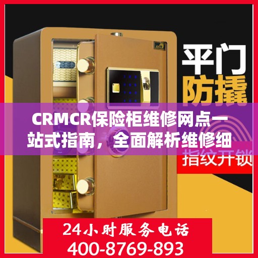 CRMCR保险柜维修网点一站式指南，全面解析维修细节与攻略