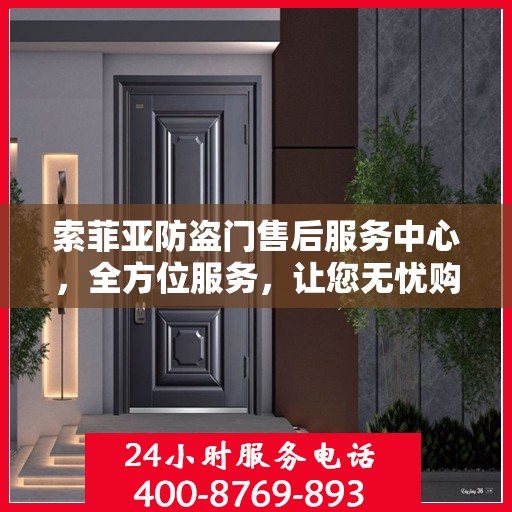 索菲亚防盗门售后服务中心，全方位服务，让您无忧购门