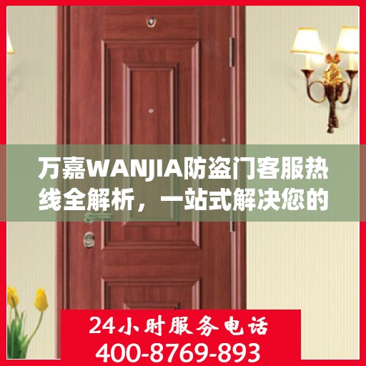万嘉WANJIA防盗门客服热线全解析，一站式解决您的疑问和需求