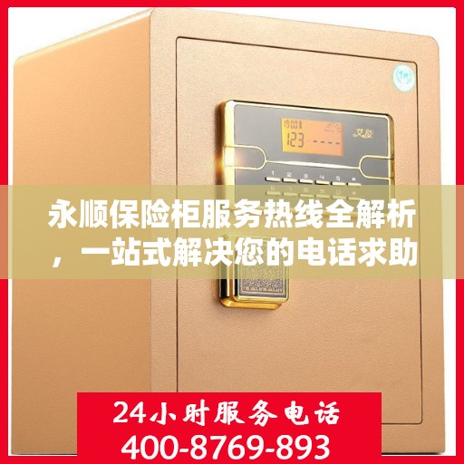 永顺保险柜服务热线全解析，一站式解决您的电话求助需求