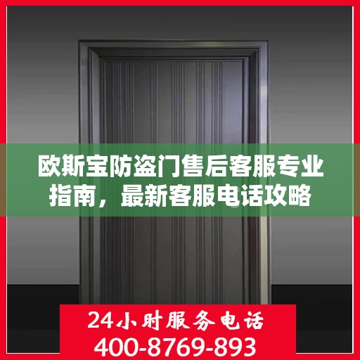 欧斯宝防盗门售后客服专业指南，最新客服电话攻略