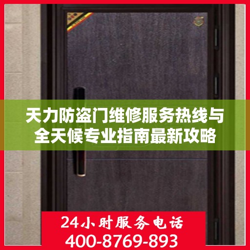 天力防盗门维修服务热线与全天候专业指南最新攻略