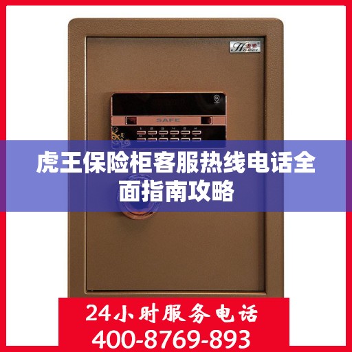 虎王保险柜客服热线电话全面指南攻略