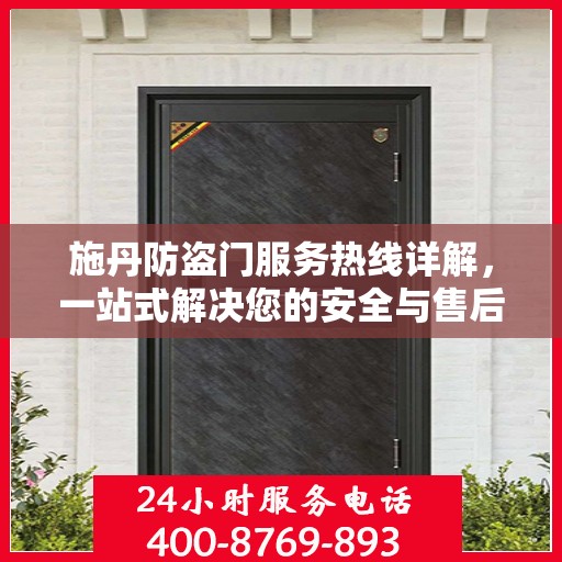 施丹防盗门服务热线详解，一站式解决您的安全与售后问题