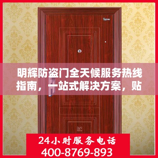 明辉防盗门全天候服务热线指南，一站式解决方案，贴心守护您的安全门户