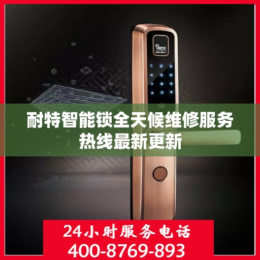 耐特智能锁全天候维修服务热线最新更新