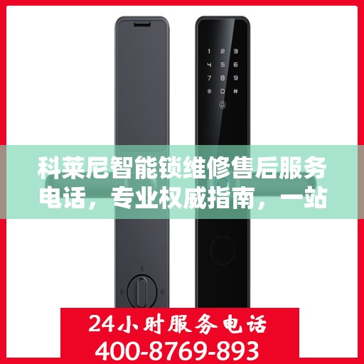 科莱尼智能锁维修售后服务电话，专业权威指南，一站式解决您的维修烦恼！