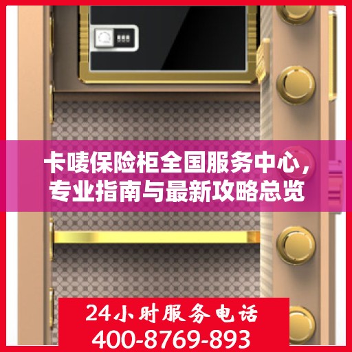 卡唛保险柜全国服务中心，专业指南与最新攻略总览