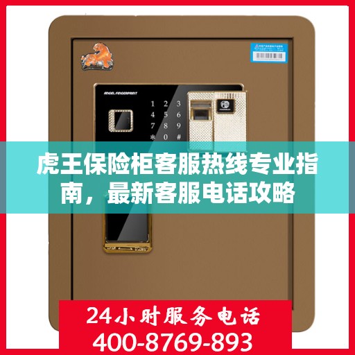 虎王保险柜客服热线专业指南，最新客服电话攻略