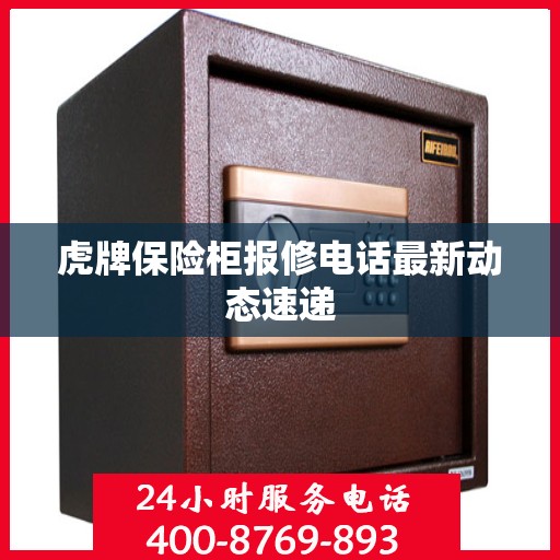 虎牌保险柜报修电话最新动态速递
