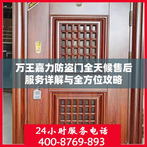 万王嘉力防盗门全天候售后服务详解与全方位攻略