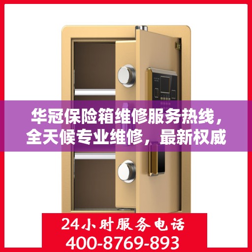 华冠保险箱维修服务热线，全天候专业维修，最新权威推荐电话！