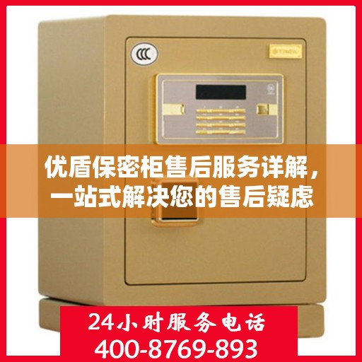 优盾保密柜售后服务详解，一站式解决您的售后疑虑