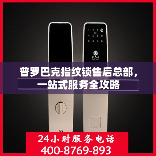 普罗巴克指纹锁售后总部，一站式服务全攻略