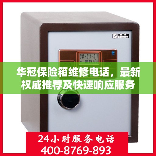华冠保险箱维修电话，最新权威推荐及快速响应服务